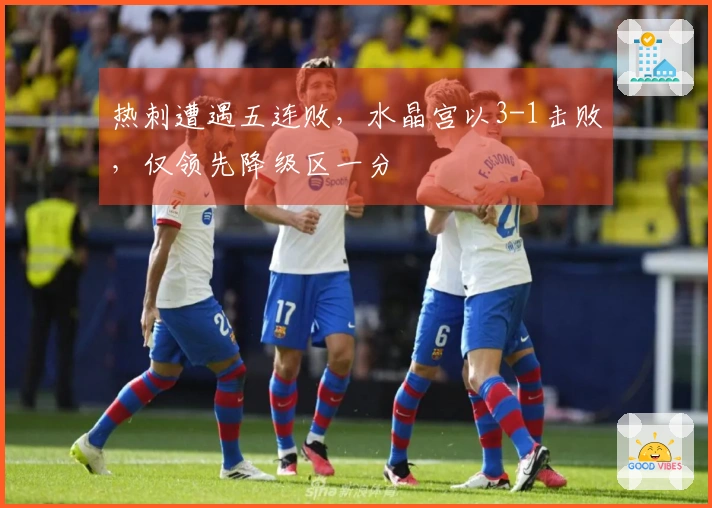 热刺遭遇五连败，水晶宫以3-1击败，仅领先降级区一分