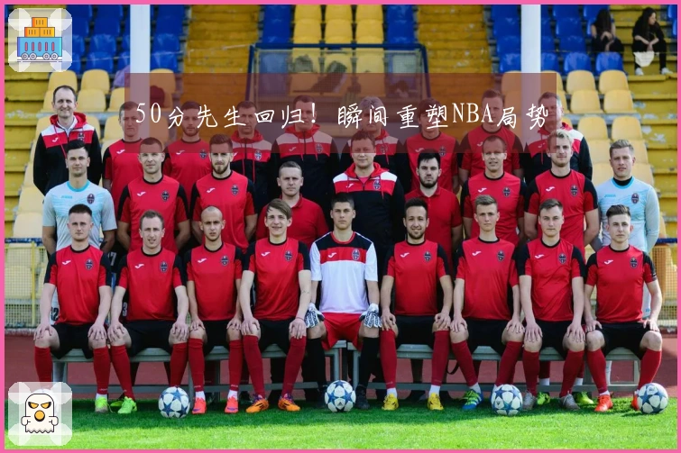 50分先生回归！瞬间重塑NBA局势