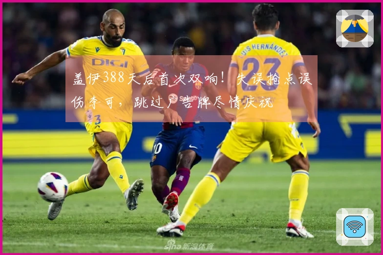 盖伊388天后首次双响！失误抢点误伤李可，跳过广告牌尽情庆祝