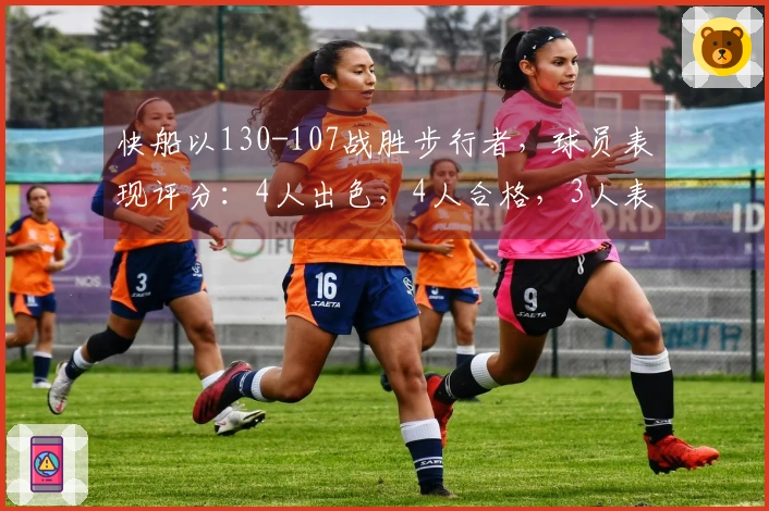 快船以130-107战胜步行者，球员表现评分：4人出色，4人合格，3人表现不佳