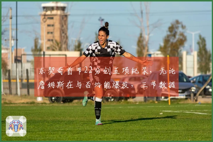 东契奇首节22分创五项纪录，无论詹姆斯在与否均能爆发，三节数据达44+9+5！
