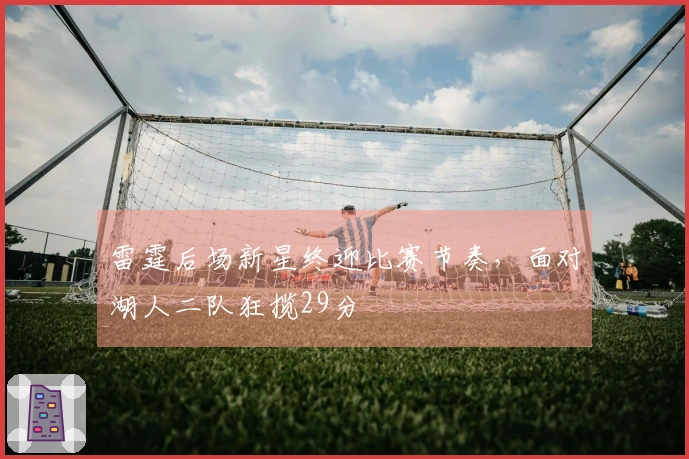 雷霆后场新星终迎比赛节奏，面对湖人二队狂揽29分