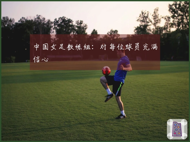 中国女足教练组：对每位球员充满信心