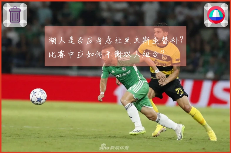 湖人是否应考虑让里夫斯坐替补？比赛中应如何平衡双人组合？