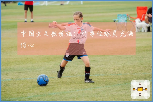 中国女足教练组：对每位球员充满信心