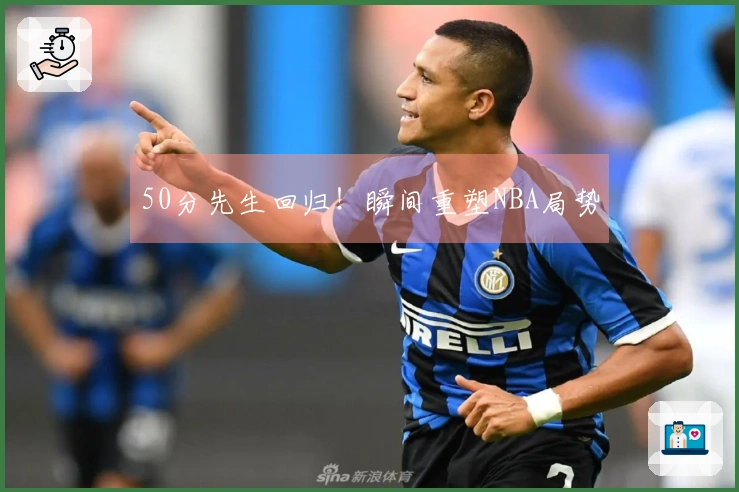 50分先生回归！瞬间重塑NBA局势
