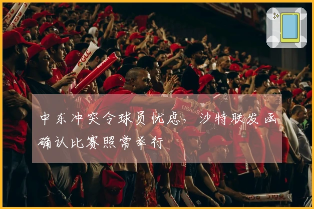 中东冲突令球员忧虑，沙特联发函确认比赛照常举行