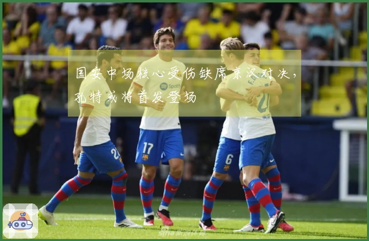 国安中场核心受伤缺席京汉对决，孔特或将首发登场