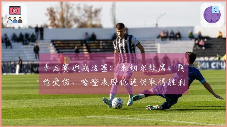 季后赛迎战活塞：米切尔缺席、阿伦受伤、哈登表现低迷仍取得胜利
