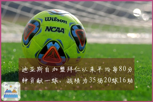 迪亚斯自加盟拜仁以来平均每80分钟贡献一球，战绩为35场20球16助攻