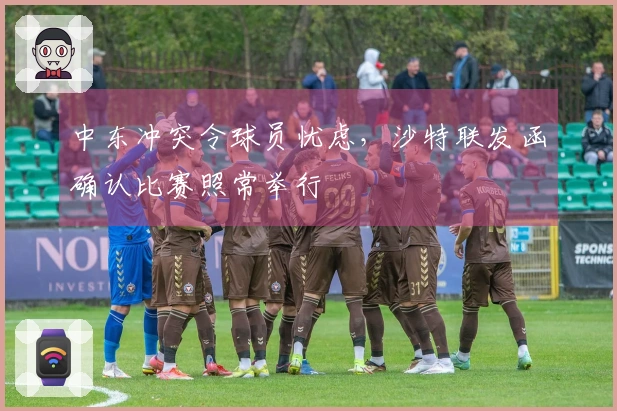 中东冲突令球员忧虑，沙特联发函确认比赛照常举行