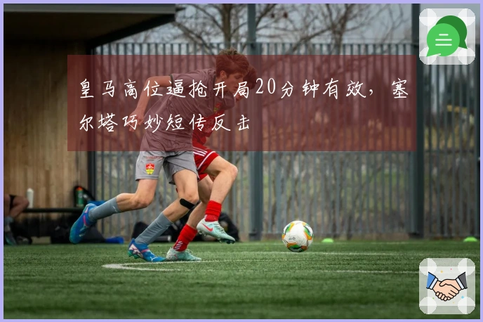皇马高位逼抢开局20分钟有效，塞尔塔巧妙短传反击