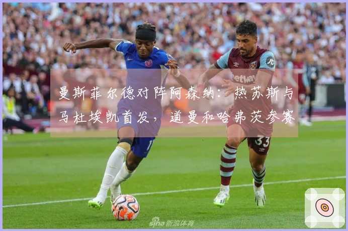 曼斯菲尔德对阵阿森纳：热苏斯与马杜埃凯首发，道曼和哈弗茨参赛