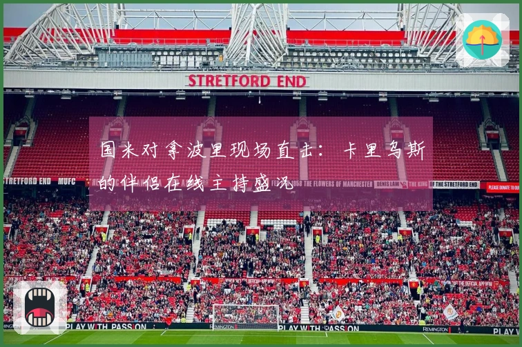 国米对拿波里现场直击：卡里乌斯的伴侣在线主持盛况