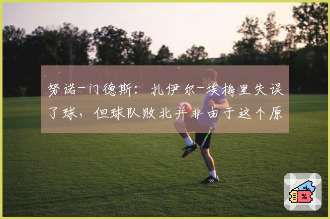 努诺-门德斯：扎伊尔-埃梅里失误了球，但球队败北并非由于这个原因