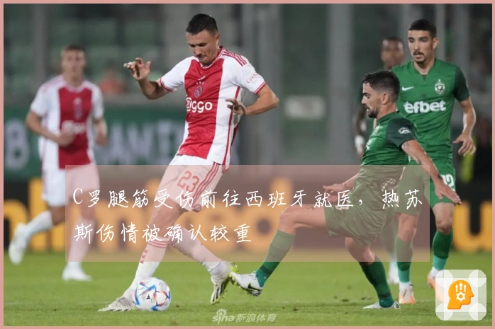 C罗腿筋受伤前往西班牙就医，热苏斯伤情被确认较重