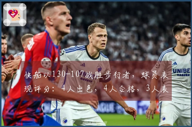 快船以130-107战胜步行者，球员表现评分：4人出色，4人合格，3人表现不佳