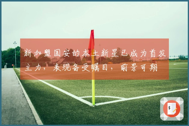 新加盟国安的本土新星已成为首发主力，表现备受瞩目，前景可期